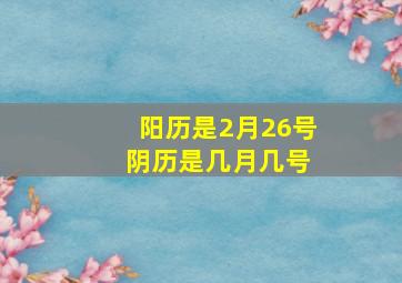 阳历是2月26号 阴历是几月几号